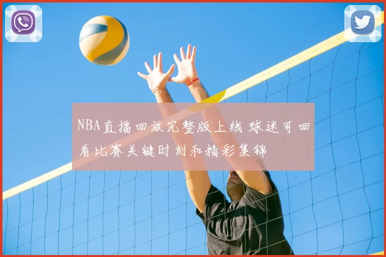 NBA直播回放完整版上线 球迷可回看比赛关键时刻和精彩集锦