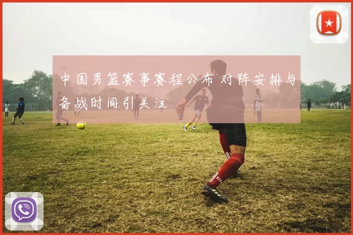 中国男篮赛事赛程公布 对阵安排与备战时间引关注