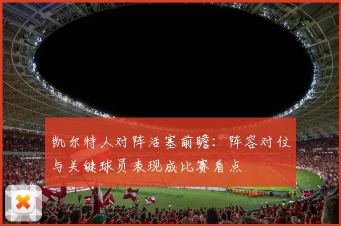 凯尔特人对阵活塞前瞻：阵容对位与关键球员表现成比赛看点