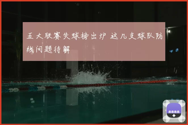 五大联赛失球榜出炉 这几支球队防线问题待解