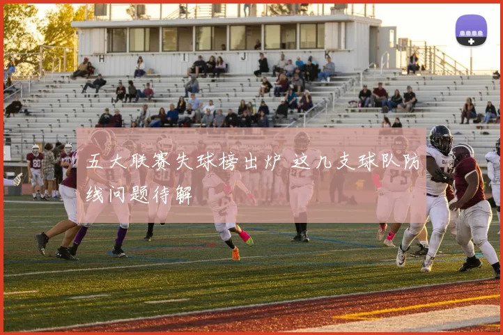 五大联赛失球榜出炉 这几支球队防线问题待解