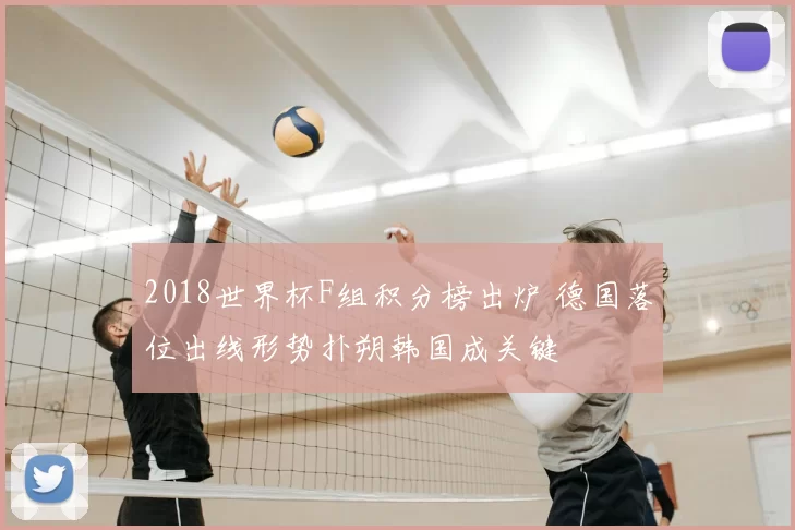2018世界杯F组积分榜出炉 德国落位出线形势扑朔韩国成关键