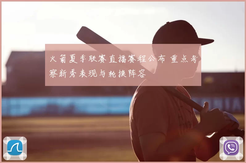 火箭夏季联赛直播赛程公布 重点考察新秀表现与轮换阵容