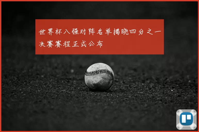 世界杯八强对阵名单揭晓四分之一决赛赛程正式公布
