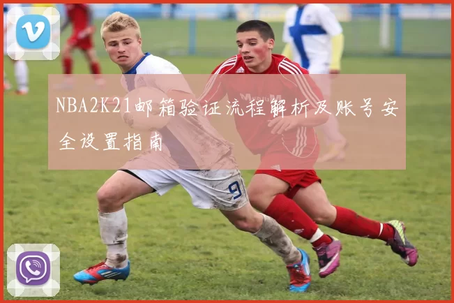 NBA2K21邮箱验证流程解析及账号安全设置指南