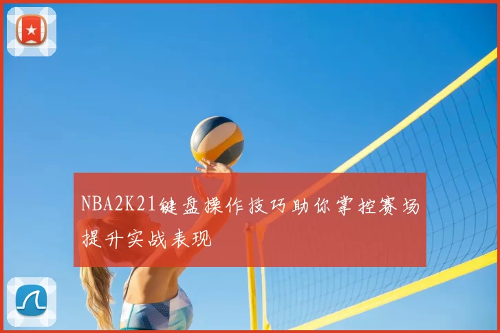 NBA2K21键盘操作技巧助你掌控赛场提升实战表现