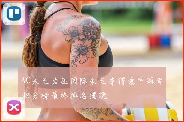 AC米兰力压国际米兰夺得意甲冠军积分榜最终排名揭晓