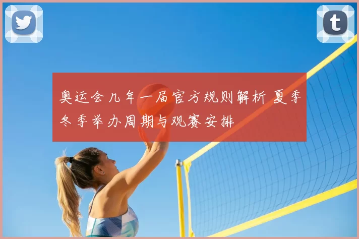 奥运会几年一届官方规则解析 夏季冬季举办周期与观赛安排
