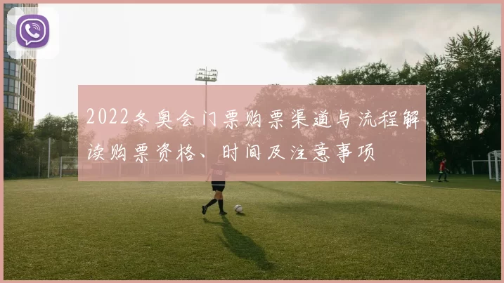 2022冬奥会门票购票渠道与流程解读购票资格、时间及注意事项