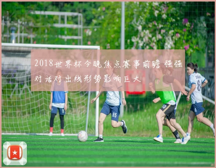 2018世界杯今晚焦点赛事前瞻 强强对话对出线形势影响巨大