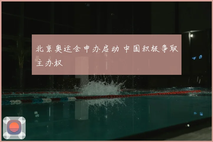 北京奥运会申办启动 中国积极争取主办权