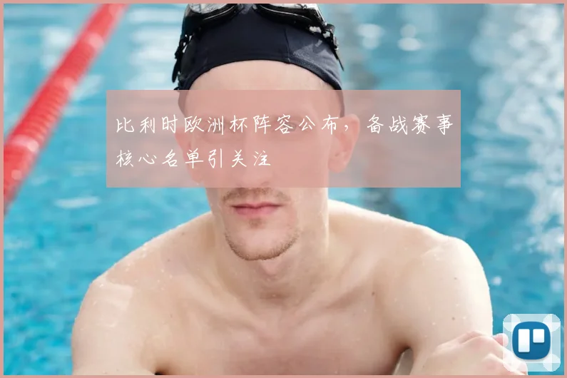 比利时欧洲杯阵容公布,备战赛事核心名单引关注