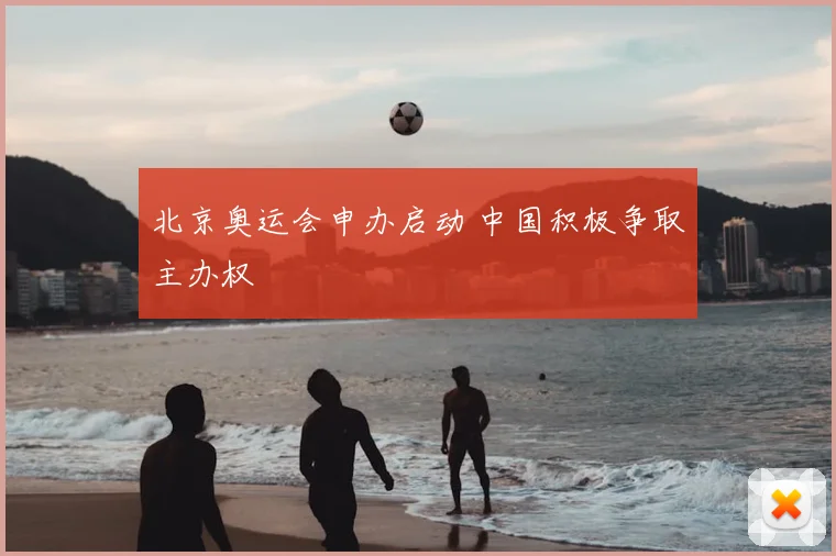 北京奥运会申办启动 中国积极争取主办权