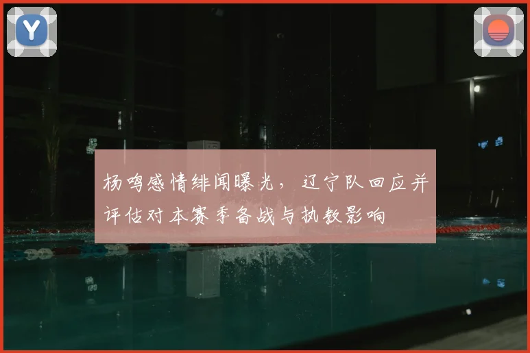 杨鸣感情绯闻曝光，辽宁队回应并评估对本赛季备战与执教影响