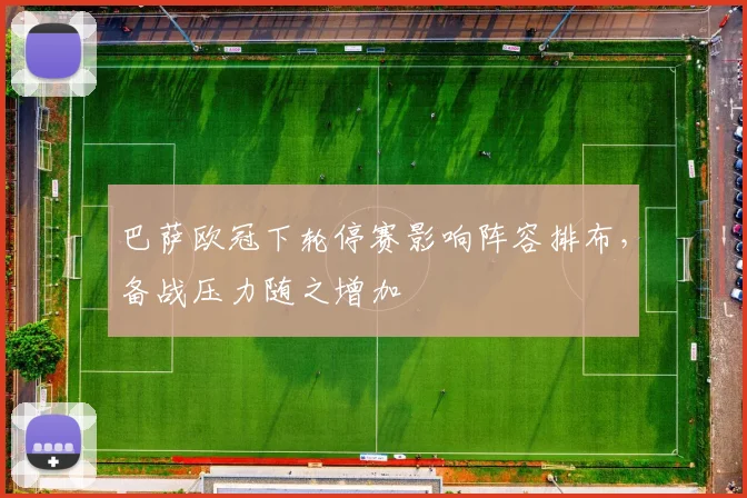 巴萨欧冠下轮停赛影响阵容排布,备战压力随之增加