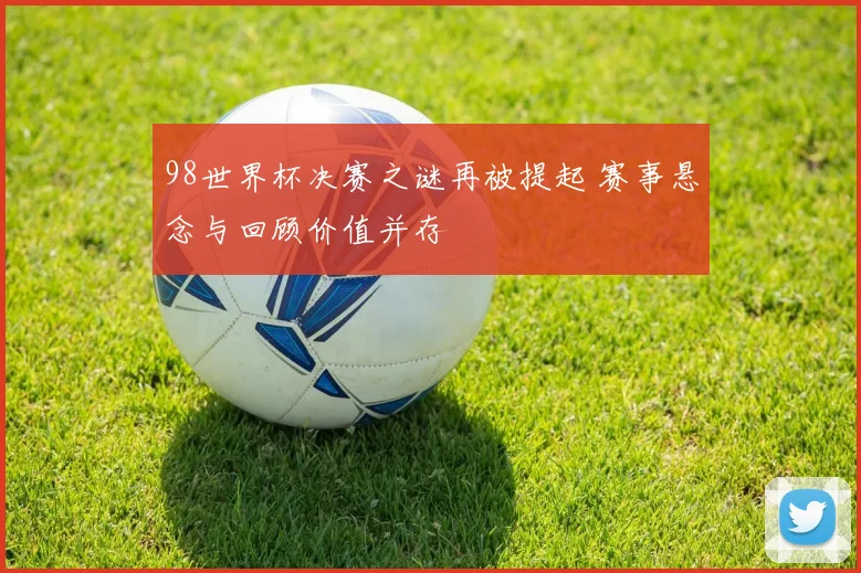 98世界杯决赛之谜再被提起 赛事悬念与回顾价值并存