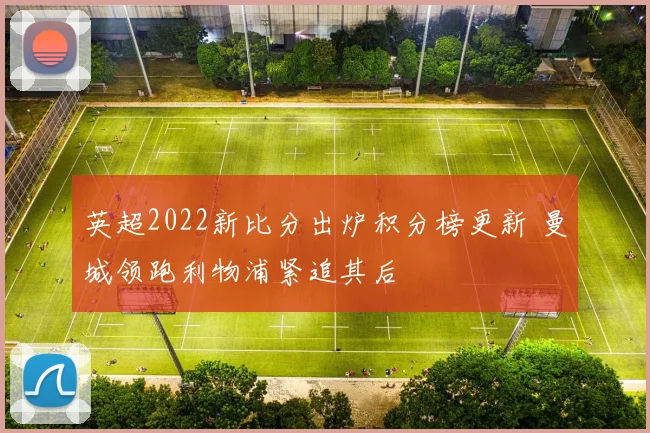 英超2022新比分出炉积分榜更新 曼城领跑利物浦紧追其后