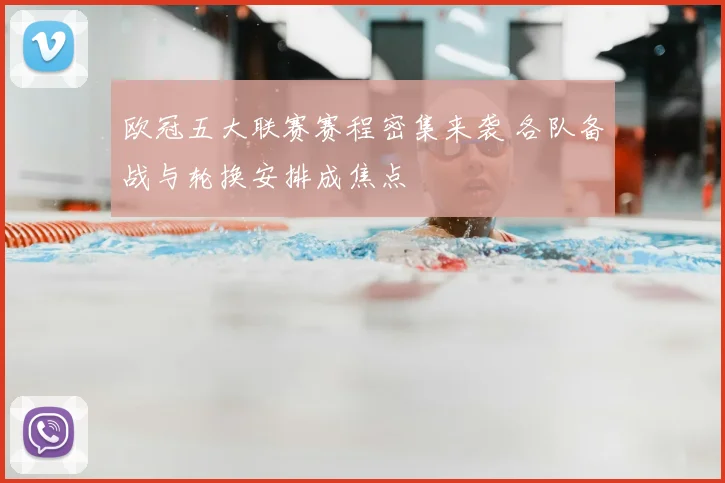 欧冠五大联赛赛程密集来袭 各队备战与轮换安排成焦点