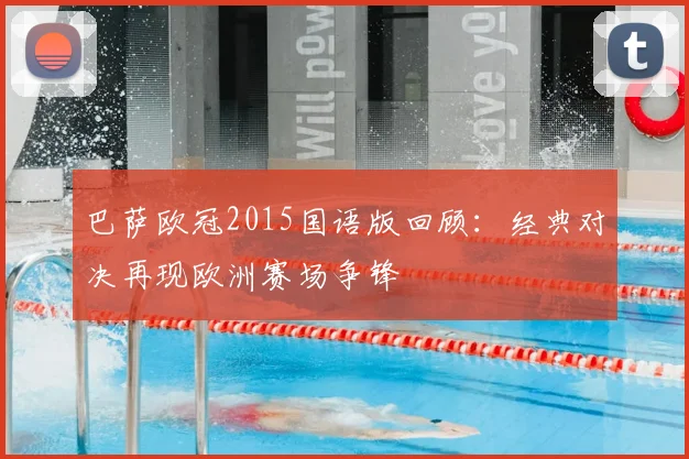 巴萨欧冠2015国语版回顾:经典对决再现欧洲赛场争锋