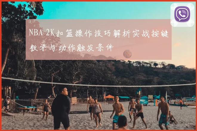 NBA 2K扣篮操作技巧解析实战按键教学与动作触发条件